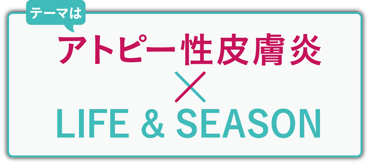 アトピー性皮膚炎 × LIFE & SEASON